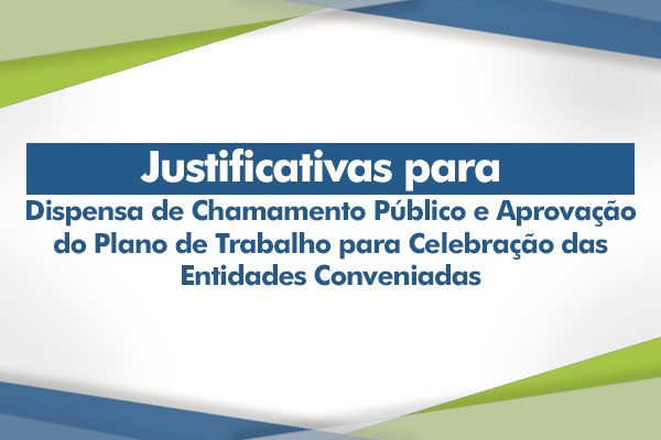 Justificativas para Dispensa de Chamamento Público e Aprovação do Plano de Trabalho para Celebração das Entidades Conveniadas